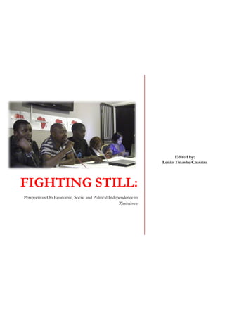 FIGHTING STILL:
Perspectives On Economic, Social and Political Independence in
Zimbabwe
Edited by:
Lenin Tinashe Chisaira
 