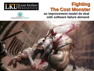 FightingFighting
The Cost MonsterThe Cost Monster
an improvement model do deal
with software failure demand
Rodrigo Yoshima
 