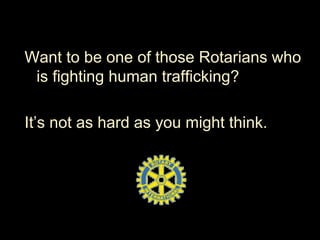 Want to be one of those Rotarians who
is fighting human trafficking?
It’s not as hard as you might think.
 