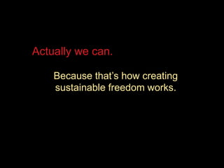 Actually we can.
Because that’s how creating
sustainable freedom works.
 
