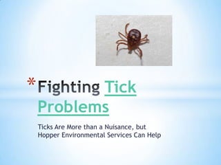 *          Tick
    Problems
    Ticks Are More than a Nuisance, but
    Hopper Environmental Services Can Help
 