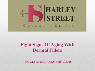 Fight Signs Of Aging With
Dermal Fillers
HARLEY STREET COSMETIC CLINIC
HARLEY
STREET
C O S M E T I C C L I N I C
 