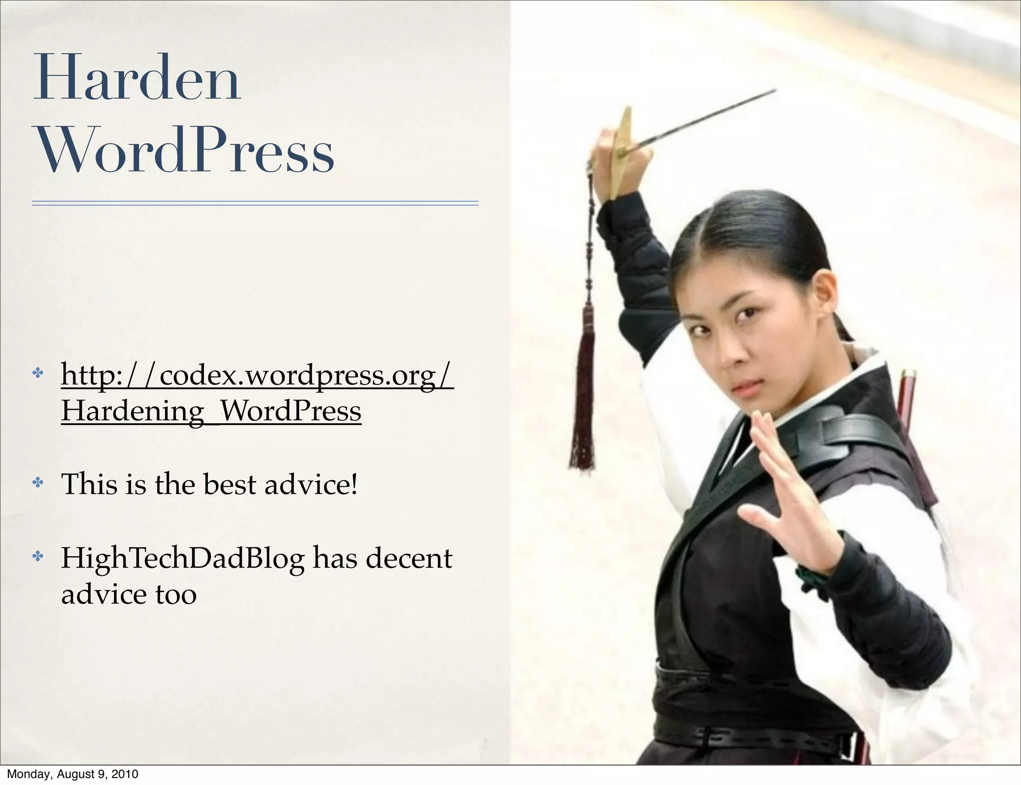 Harden
    WordPress


    ✤    http://codex.wordpress.org/
         Hardening_WordPress

    ✤    This is the best advice!

    ✤    HighTechDadBlog has decent
         advice too




Monday, August 9, 2010
 