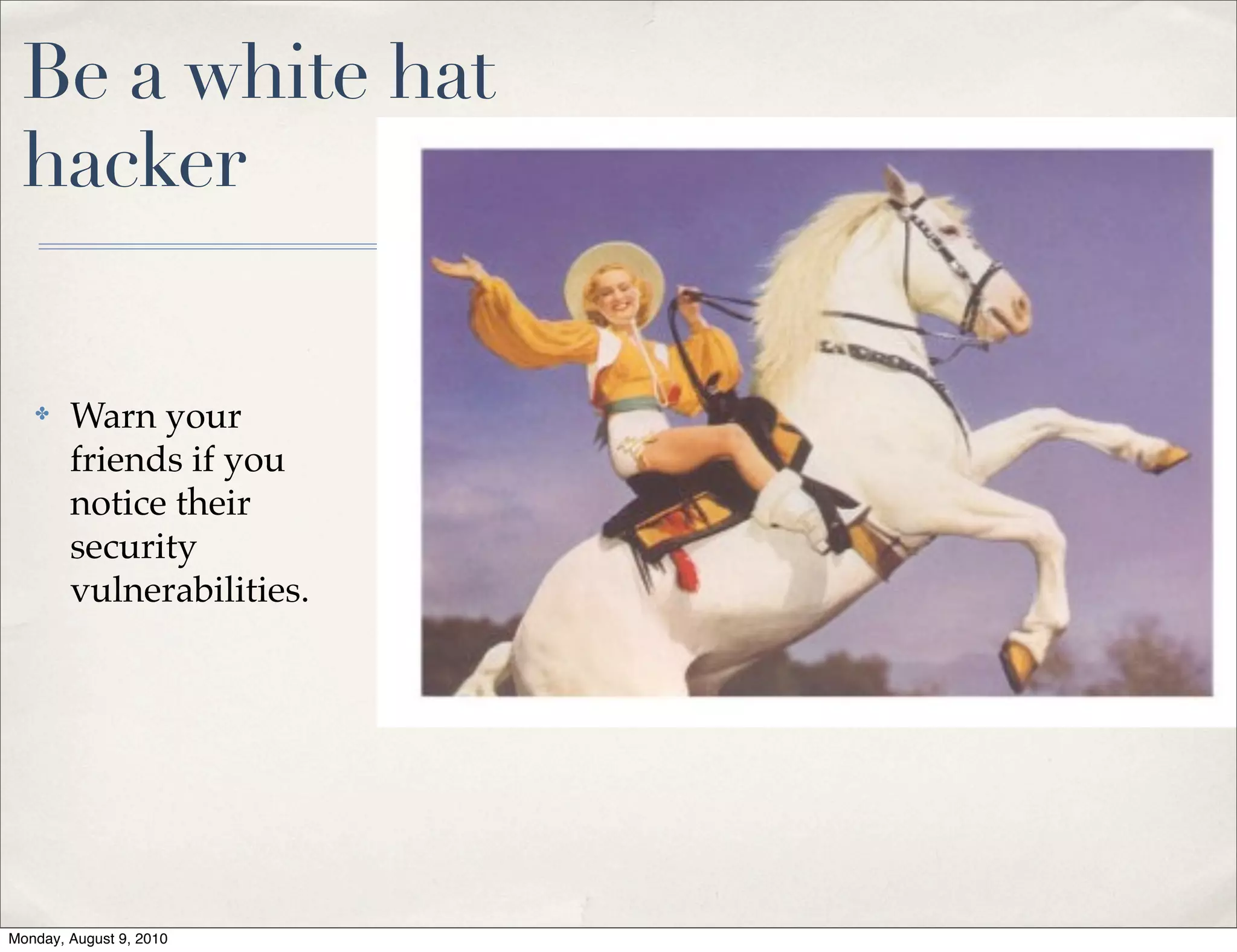 Be a white hat
 hacker


   ✤    Warn your
        friends if you
        notice their
        security
        vulnerabilities.




Monday, August 9, 2010
 