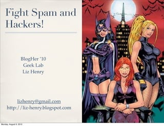 Fight Spam and
    Hackers!


                    BlogHer ’10
                     Geek Lab
                     Liz Henry




          lizhenry@gmail.com
     http://liz-henry.blogspot.com


Monday, August 9, 2010
 