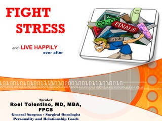 FIGHT
STRESS
and LIVE HAPPILY
ever after
Speaker
Roel Tolentino, MD, MBA,
FPCS
General Surgeon - Surgical Oncologist
Personality and Relationship Coach
 
