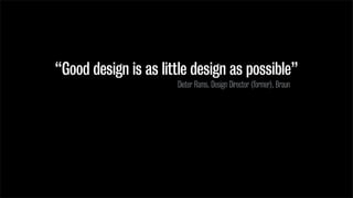 “Good design is as little design as possible”
Dieter Rams, Design Director (former), Braun
 