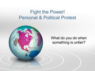 Fight the Power!
Personal & Political Protest
What do you do when
something is unfair?
 