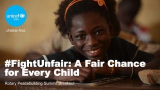 #FightUnfair: A Fair Chance
for Every Child
Rotary Peacebuilding Summit Breakout
 