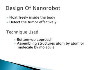    Float freely inside the body
   Detect the tumor effectively



          Bottom-up approach
          Assembling structures atom by atom or
           molecule by molecule
 