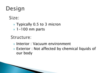    Typically 0.5 to 3 micron
   1-100 nm parts


   Interior : Vacuum environment
   Exterior : Not affected by chemical liquids of
    our body
 
