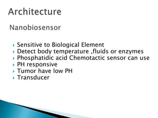    Sensitive to Biological Element
   Detect body temperature ,fluids or enzymes
   Phosphatidic acid Chemotactic sensor can use
   PH responsive
   Tumor have low PH
   Transducer
 