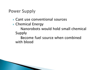    Cant use conventional sources
   Chemical Energy
       Nanorobots would hold small chemical
    Supply
       Become fuel source when combined
    with blood
 