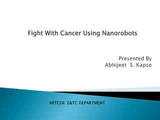 Fight With Cancer Using Nanorobots




      MITCOE E&TC DEPARTMENT
 