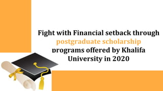 Fight with Financial setback through
postgraduate scholarship
programs offered by Khalifa
University in 2020
 
