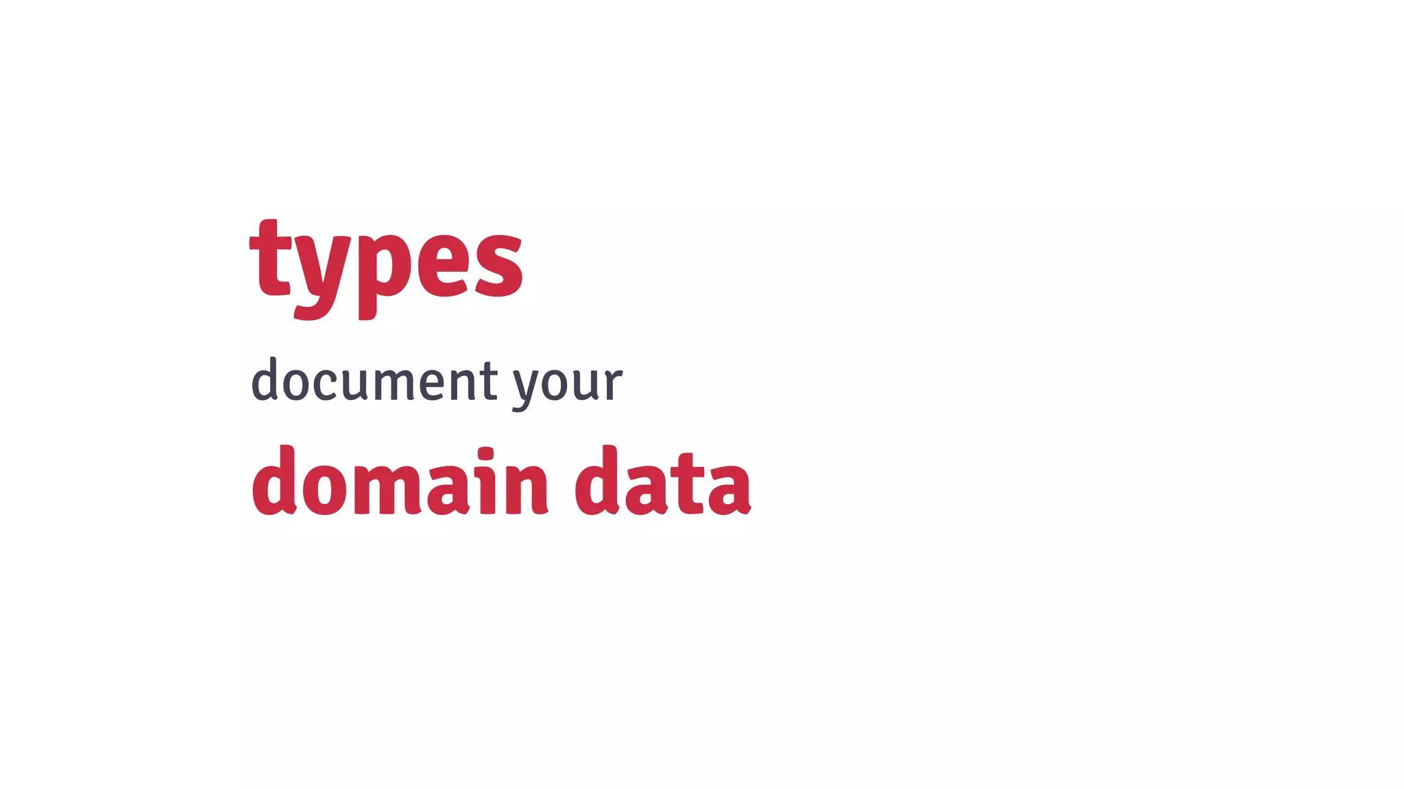 types
document your
domain data
 