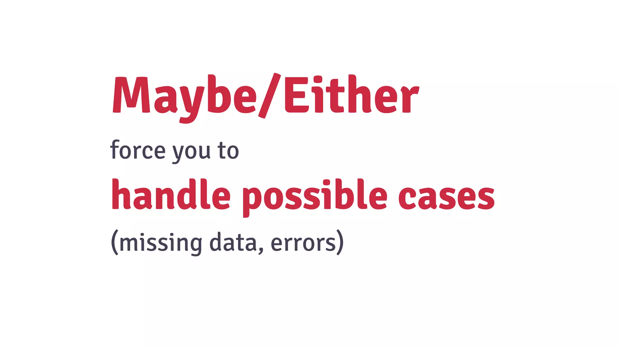 Maybe/Either
force you to
handle possible cases
(missing data, errors)
 