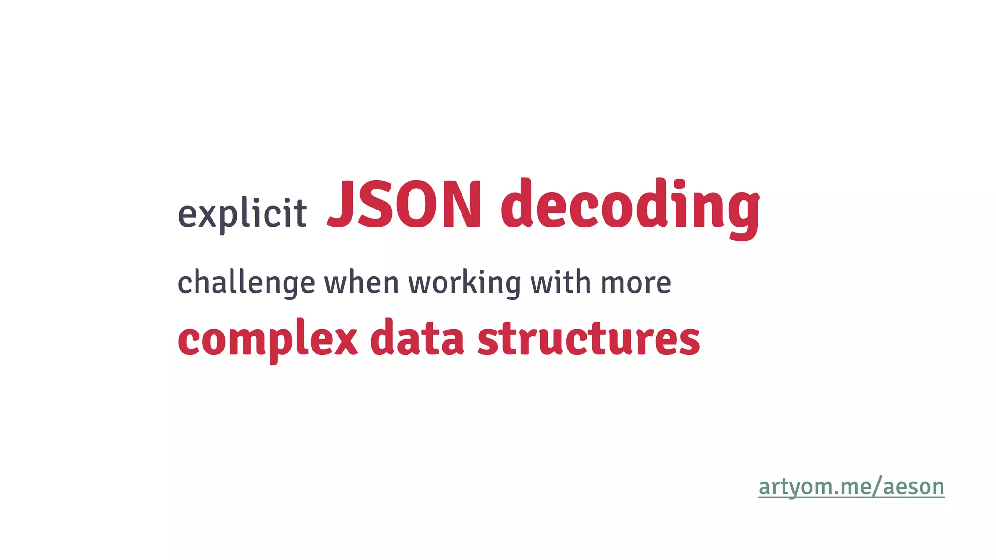 explicit JSON decoding
challenge when working with more
complex data structures
artyom.me/aeson
 