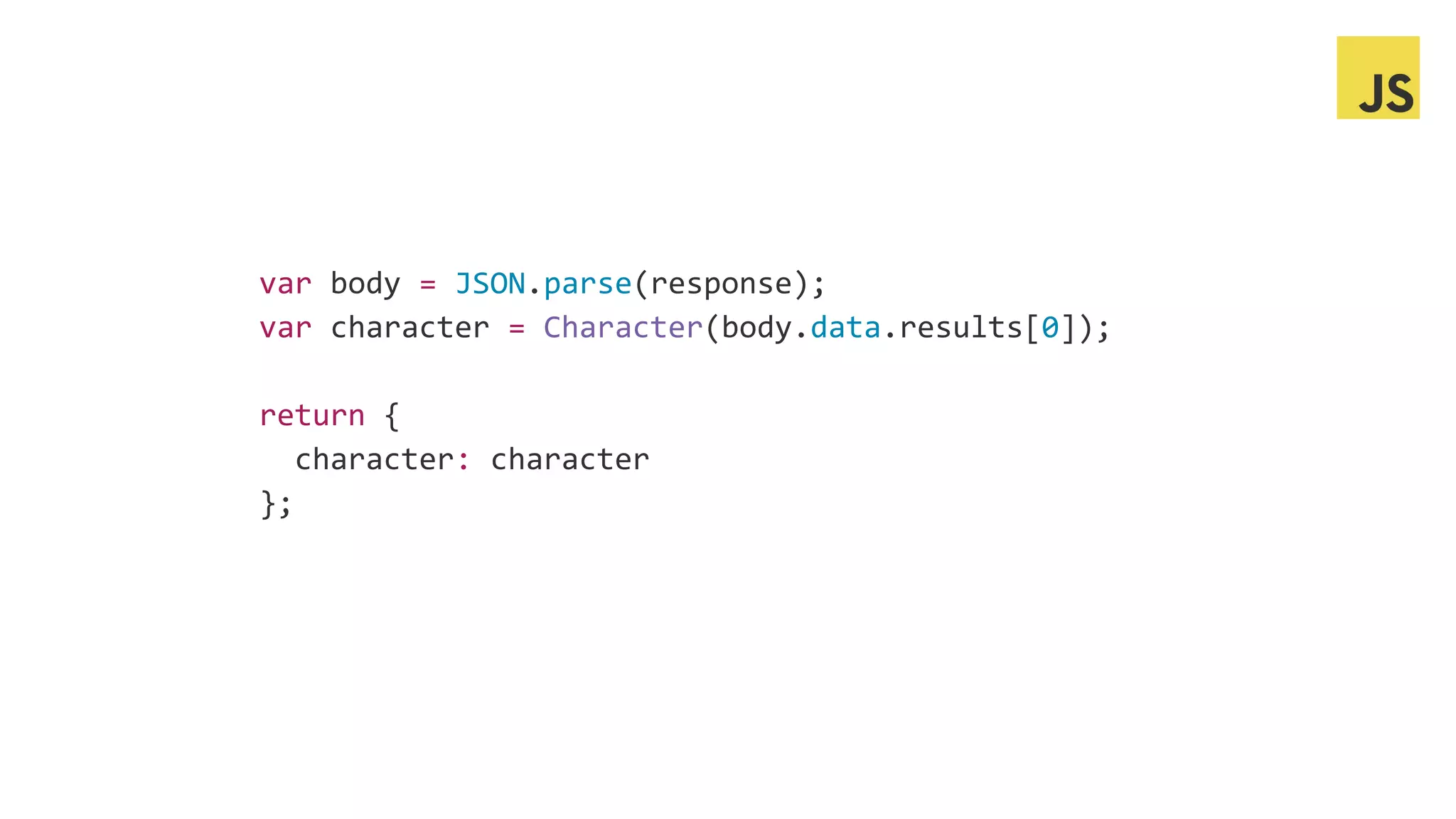 var body = JSON.parse(response);
var character = Character(body.data.results[0]);
return {
character: character
};
 