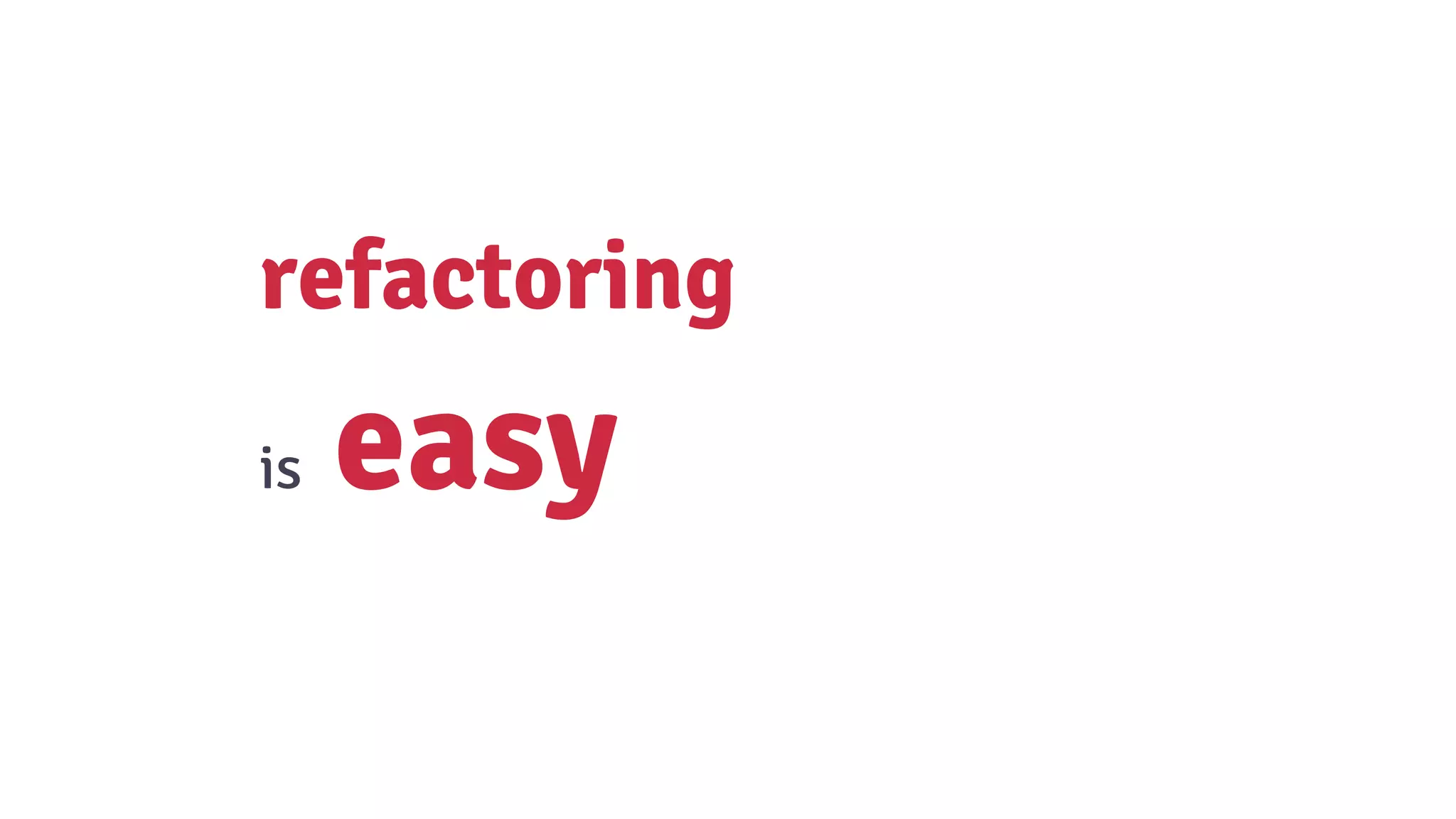 refactoring
is easy
 