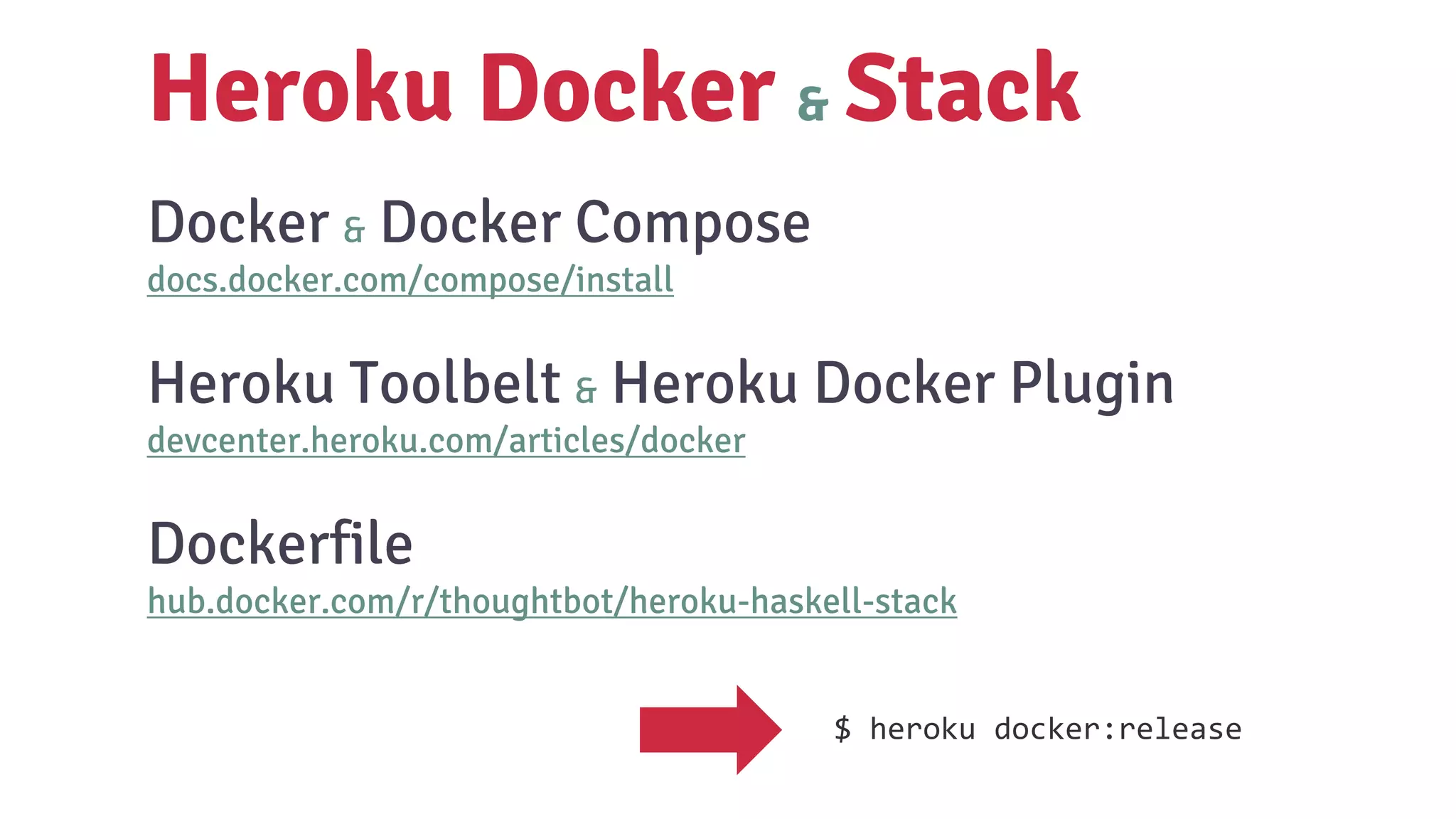 Docker & Docker Compose
docs.docker.com/compose/install
Heroku Toolbelt & Heroku Docker Plugin
devcenter.heroku.com/articles/docker
Dockerfile
hub.docker.com/r/thoughtbot/heroku-haskell-stack
Heroku Docker & Stack
$ heroku docker:release
 