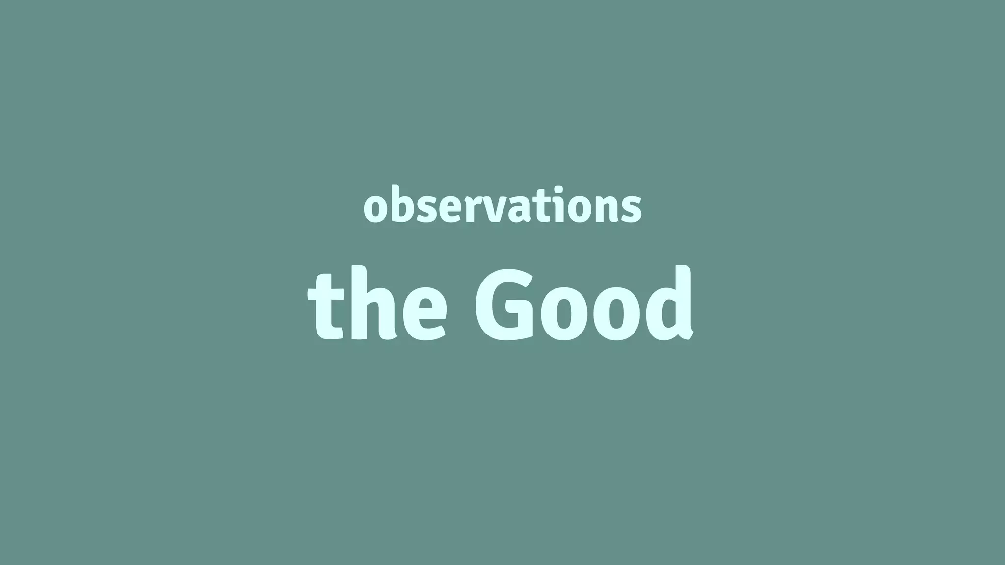 observations
the Good
 