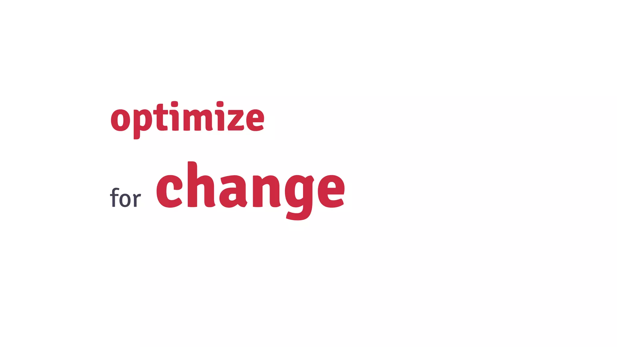 optimize
for change
 