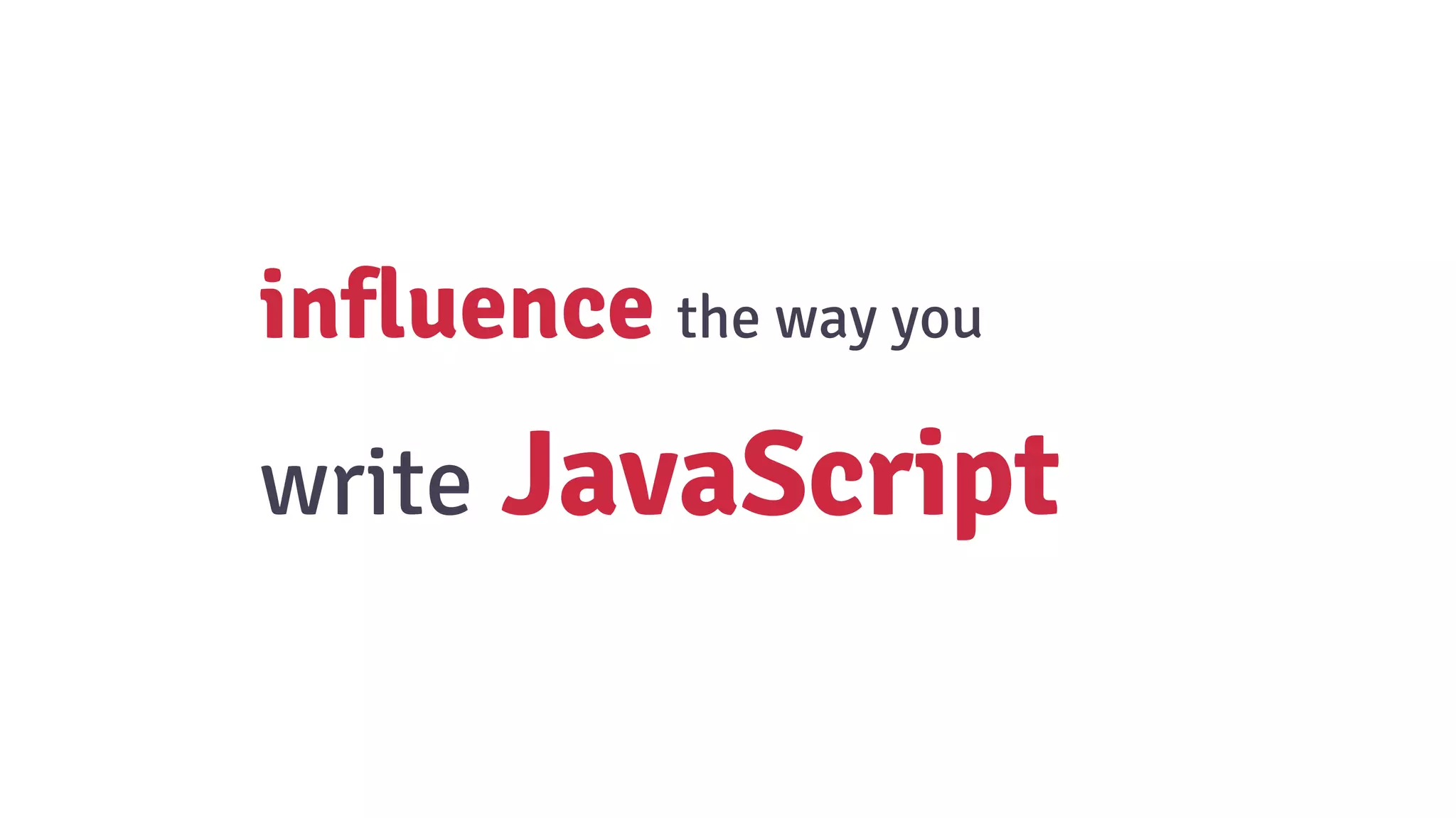 influence the way you
write JavaScript
 