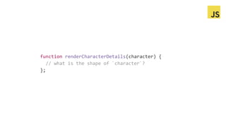 function renderCharacterDetails(character) {
// what is the shape of `character`?
};
 
