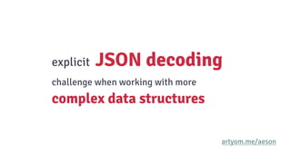 explicit JSON decoding
challenge when working with more
complex data structures
artyom.me/aeson
 