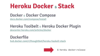 Docker & Docker Compose
docs.docker.com/compose/install
Heroku Toolbelt & Heroku Docker Plugin
devcenter.heroku.com/articles/docker
Dockerfile
hub.docker.com/r/thoughtbot/heroku-haskell-stack
Heroku Docker & Stack
$ heroku docker:release
 