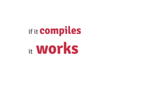 if it compiles
it works
 