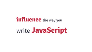 influence the way you
write JavaScript
 