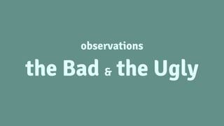 observations
the Bad & the Ugly
 