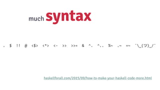 much syntax
haskellforall.com/2015/09/how-to-make-your-haskell-code-more.html
. $ !! @ <$> <*> <- >> >>= & ^. ^.. %~ .~ =~ ¯_(ツ)_/¯
 