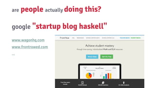 google "startup blog haskell"
www.wagonhq.com
www.frontrowed.com
...
are people actually doing this?
 