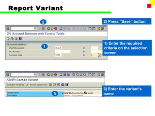 Report Variant

        2                                2) Press “Save” button




                                         1) Enter the required
         1                               criteria on the selection
                                         screen




   55


                                         3) Enter the variant’s
             3   www.indiantaxhome.com   name
 