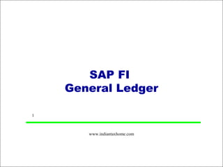 SAP FI
    General Ledger

1



       www.indiantaxhome.com
 