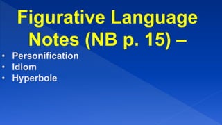 Figurative Language
Notes (NB p. 15) –
• Personification
• Idiom
• Hyperbole
 