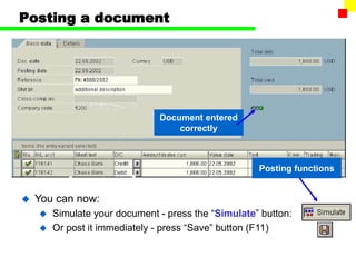 Posting a document
Document entered
correctly
 You can now:
 Simulate your document - press the “Simulate” button:
 Or post it immediately - press “Save” button (F11)
Posting functions
 