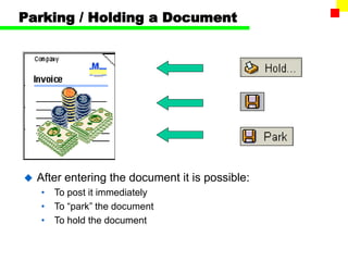 Parking / Holding a Document
 After entering the document it is possible:
• To post it immediately
• To “park” the document
• To hold the document
 