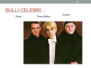 BULLI CELEBRI…
25
Draco MalfoyGoyle
Crabbe
 
