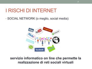 I RISCHI DI INTERNET
• SOCIAL NETWORK (o meglio, social media):
7
servizio informatico on line che permette la
realizzazione di reti sociali virtuali
 