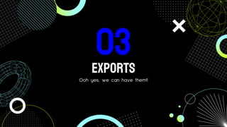 EXports
Ooh yes, we can have them!!
03
 