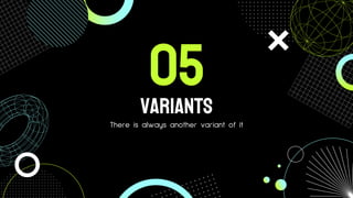 Variants
There is always another variant of it
05
 