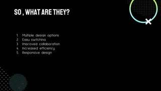So,Whatarethey?
1. Multiple design options
2. Easy switching
3. Improved collaboration
4. Increased efficiency
5. Responsive design
 