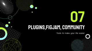 PLUGINS,FIGJAM, Community
Tools to make your life easier
07
 