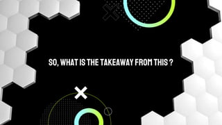 So, whatisthe takeawayfrom this?
 