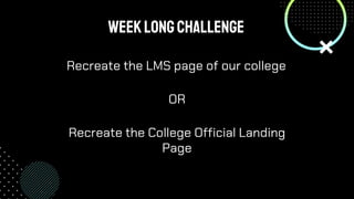WeeklongChallenge
Recreate the LMS page of our college
OR
Recreate the College Official Landing
Page
 