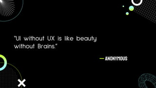— ANONYMOUS
“UI without UX is like beauty
without Brains.”
 
